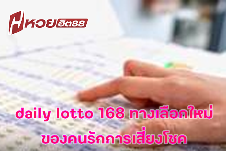 daily lotto 168 ทางเลือกใหม่ของคนรักการเสี่ยงโชค